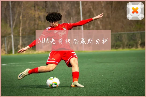 NBA老将状态最新分析