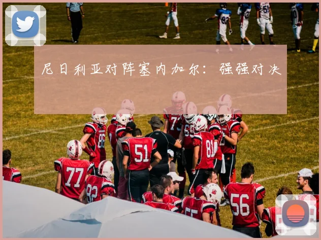 尼日利亚对阵塞内加尔：强强对决
