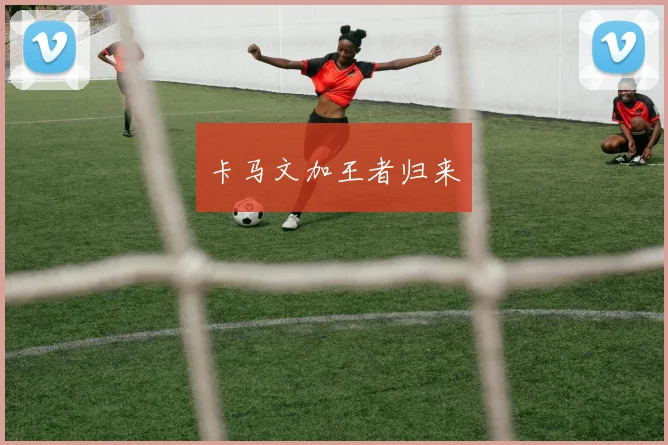 卡马文加王者归来