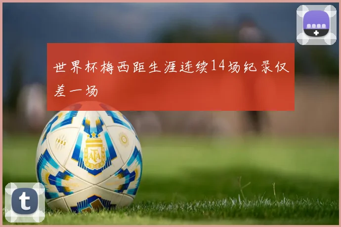 世界杯梅西距生涯连续14场纪录仅差一场