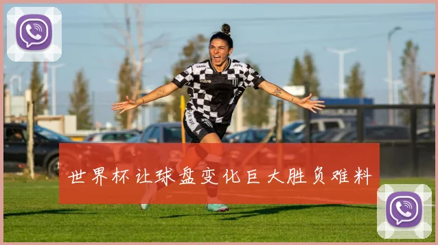 世界杯让球盘变化巨大胜负难料