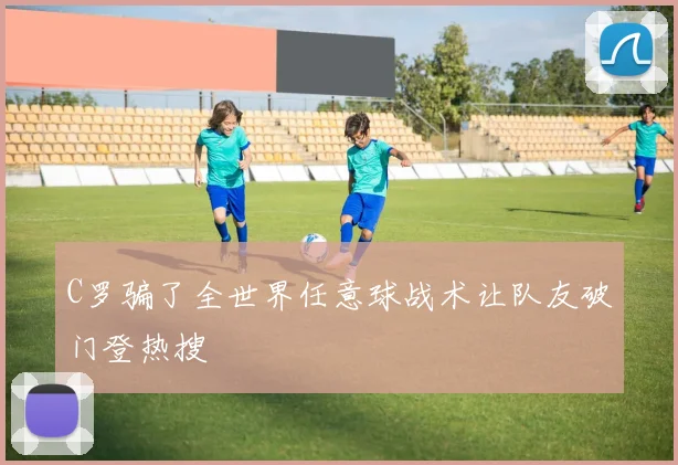 C罗骗了全世界任意球战术让队友破门登热搜